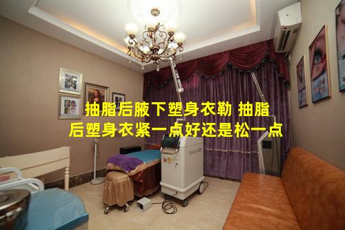 抽脂后腋下塑身衣勒 抽脂后塑身衣紧一点好还是松一点